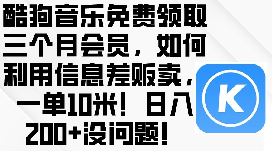 (10236期)酷狗音乐免费领取三个月会员,利用信息差贩卖,一单10米!日入200+没问题-蓝海云网创