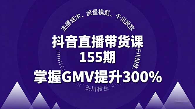 抖音直播带货课155期，主播话术、流量模型、千川投放，掌握GMV提升300%-蓝海云网创