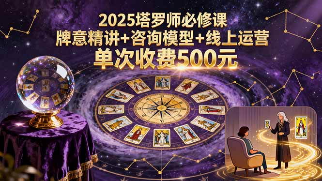 2025塔罗师必修课，牌意精讲+咨询模型+线上运营，单次收费500元-蓝海云网创