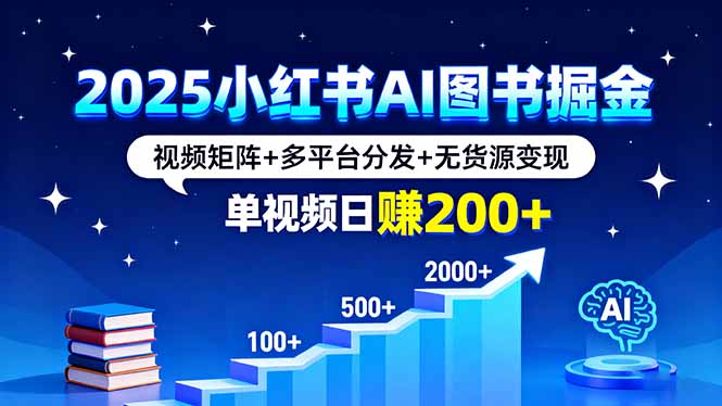 2025小红书AI图书掘金,视频矩阵+多平台分发+无货源变现,单视频日赚200+-蓝海云网创