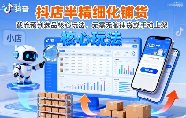 抖店半精细化铺货,截流预判选品核心玩法,无需无脑铺货或手动上架(更新9月)-蓝海云网创