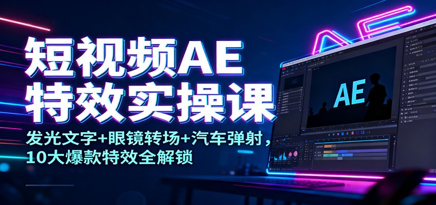 短视频AE特效实操课:发光文字+眼镜转场+汽车弹射,10大爆款特效全解锁-蓝海云网创