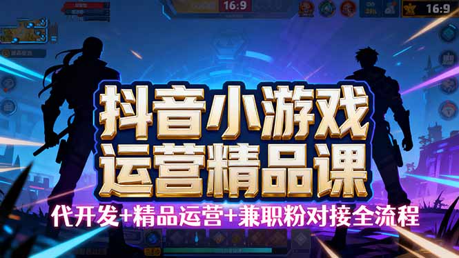 【抖音小游戏精品运营课】小白也可以操作，从0开始学小游戏运营，操作…-蓝海云网创