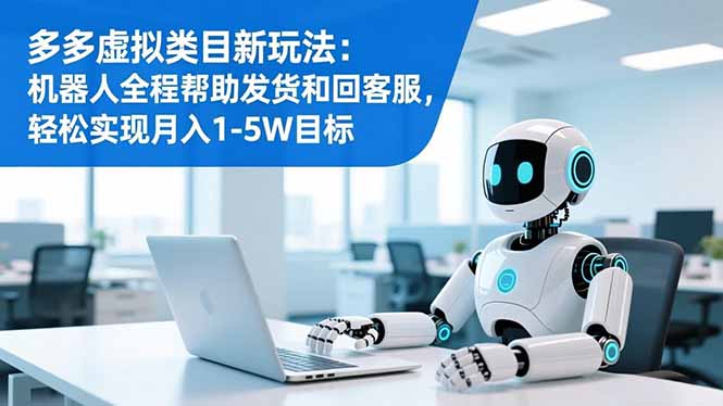多多虚拟类目新玩法：机器人全程帮助发货和回客服，轻松实现月入1-5W目标-蓝海云网创