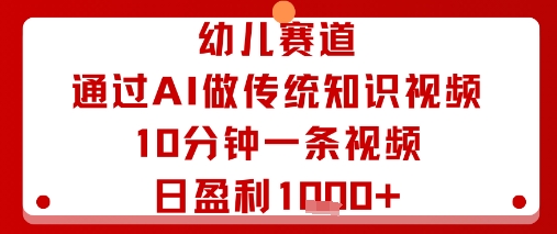 幼儿赛道：通过AI做传统知识视频，10分钟一条视频，日盈利多张-蓝海云网创