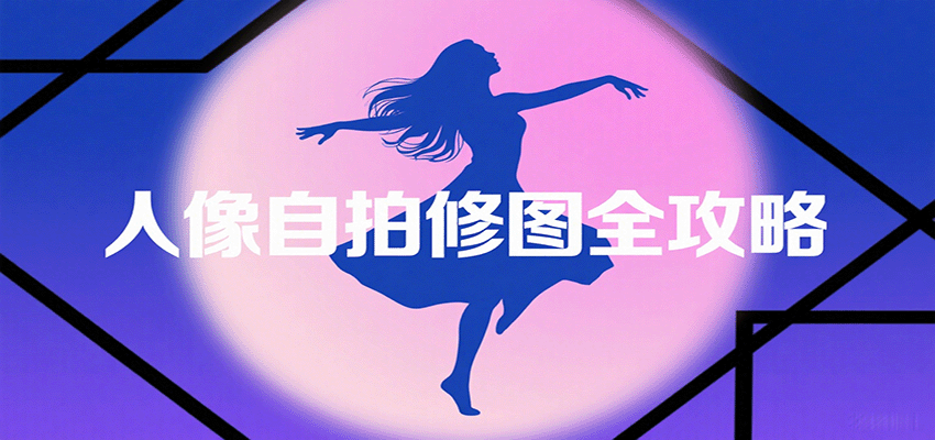 人像自拍修图全攻略：含基础、构图、多种风格拍摄技巧，拍出各类大片，展现独特美-蓝海云网创