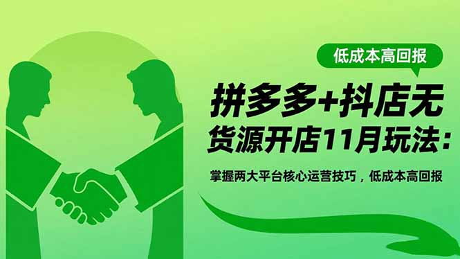 拼多多+抖店无货源开店11月玩法：掌握两大平台核心运营技巧，低成本高回报-蓝海云网创