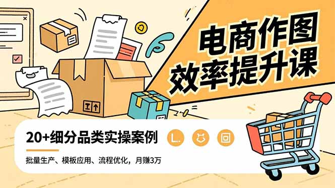 电商作图效率提升课，批量生产、模板应用、流程优化，20+细分品类实操案例，月赚3万-蓝海云网创