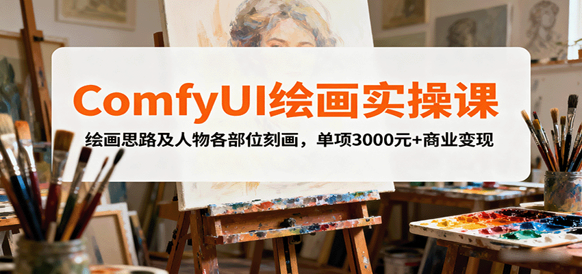 ComfyUI绘画实操课,绘画思路及人物各部位刻画,单项3000元+商业变现-蓝海云网创