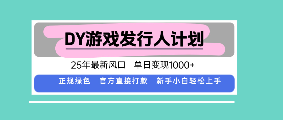 DY游戏发行人计划，25年最新风口，单日变现1000+-蓝海云网创