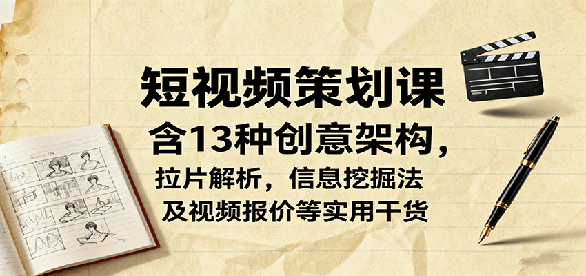 短视频策划课，含13种创意架构，拉片解析，信息挖掘法及视频报价等实用干货-蓝海云网创