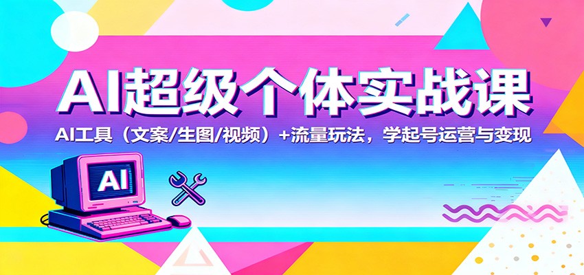 AI超级个体实战课：AI 工具(文案/生图/视频)+ 流量玩法，学起号运营与变现-蓝海云网创
