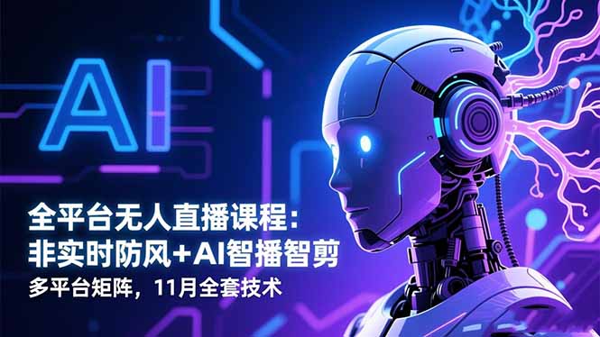 全平台无人直播课程：非实时防风＋AI智播智剪＋多平台矩阵，11月全套技术-蓝海云网创