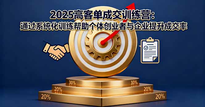 2025高客单成交训练营：通过系统化训练帮助个体创业者与企业提升成交率-蓝海云网创