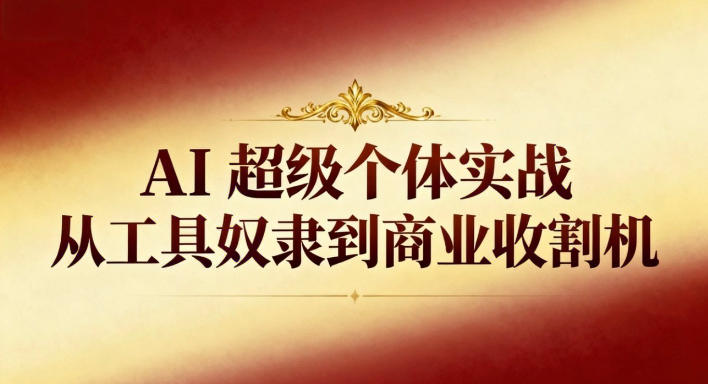 AI超级个体实战：从工具奴隶到商业收割机-蓝海云网创