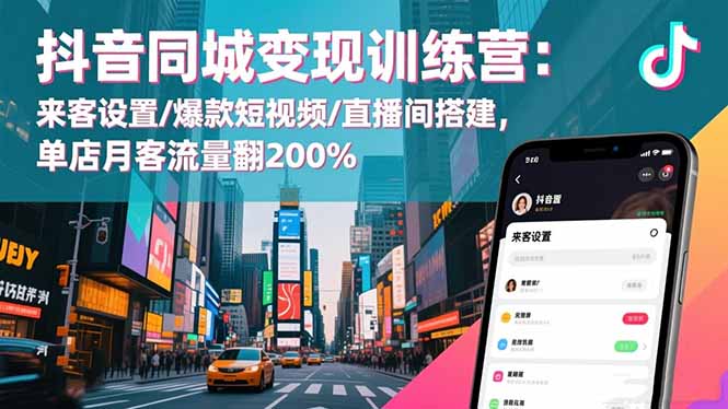 抖音同城变现训练营:来客设置/爆款短视频/直播间搭建,单店月客流量翻200%-蓝海云网创