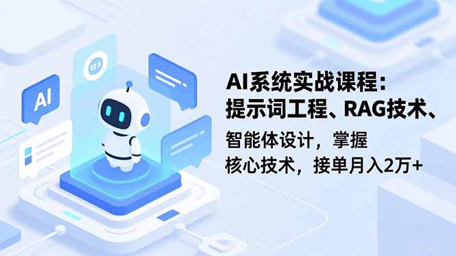 AI系统实战课程，提示词工程、RAG技术、智能体设计，掌握核心技术，接单月入2万+-蓝海云网创
