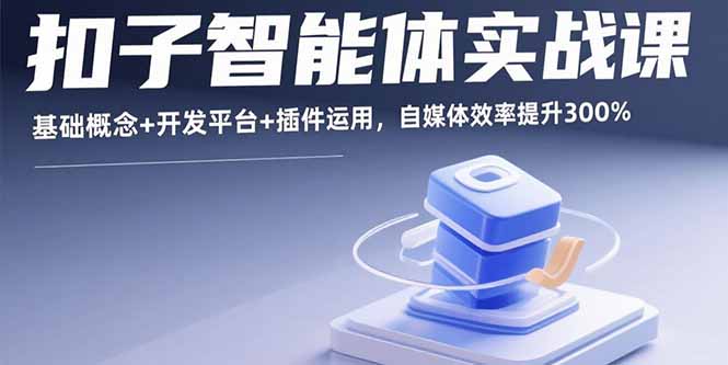 扣子智能体实战课,基础概念+开发平台+插件运用,自媒体效率提升300%-蓝海云网创