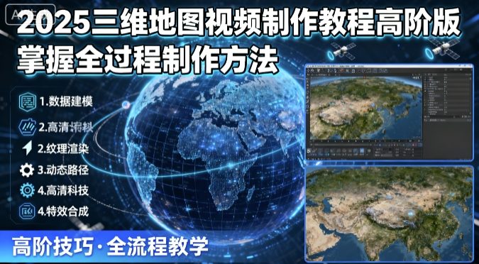 2025三维地图视频制作教程高阶版，掌握全过程制作方法-蓝海云网创