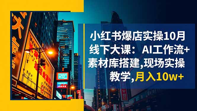 小红书爆店实操10月线下大课:AI工作流+素材库搭建,现场实操教学,月入10w+-蓝海云网创