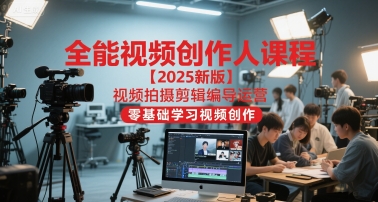 全能视频创作人课程【2025新版】视频拍摄剪辑编导运营,零基础学习视频创作(更新)-蓝海云网创