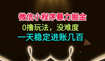 微信小程序暴力掘金,0撸玩法,没难度,一天稳定进账几张【揭秘】-蓝海云网创