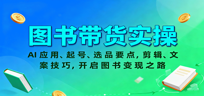 图书带货实操，AI应用、起号、选品要点，剪辑、文案技巧，开启图书变现之路-蓝海云网创
