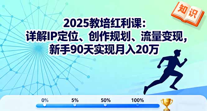 2025教培红利课:详解IP定位、创作规划、流量变现,新手90天实现月入20万-蓝海云网创