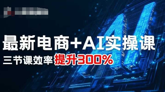 最新电商+AI实操课,三节课效率提升300%-蓝海云网创