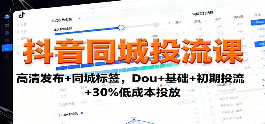 抖音同城投流课：高清发布+同城标签，Dou+基础+初期投流+30%低成本投放-蓝海云网创