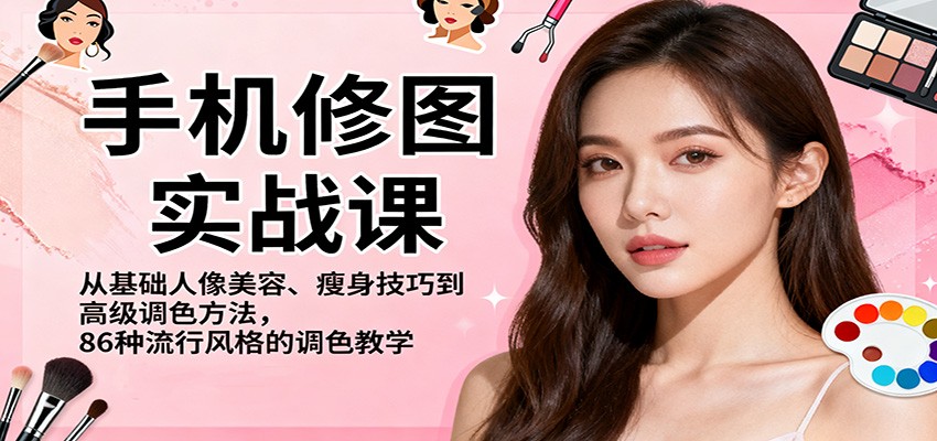 手机修图实战课,从基础人像美容、瘦身技巧到高级调色方法,86种流行风格的调色教学-蓝海云网创