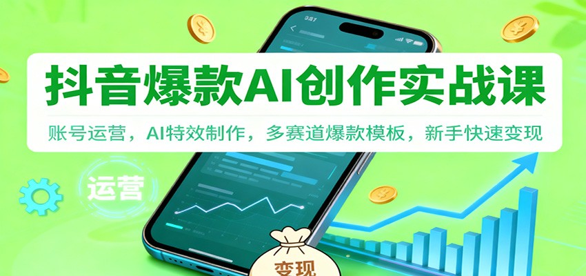 抖音AI爆款创作实战课：账号运营，AI特效制作，多赛道爆款模板，新手快速变现-蓝海云网创