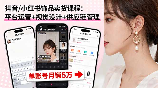 抖音/小红书饰品卖货课程：平台运营+视觉设计+供应链管理，单账号月销5万-蓝海云网创