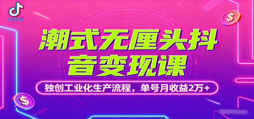 潮式无厘头抖音变现课,独创工业化生产流程,单号月收益2万+-蓝海云网创