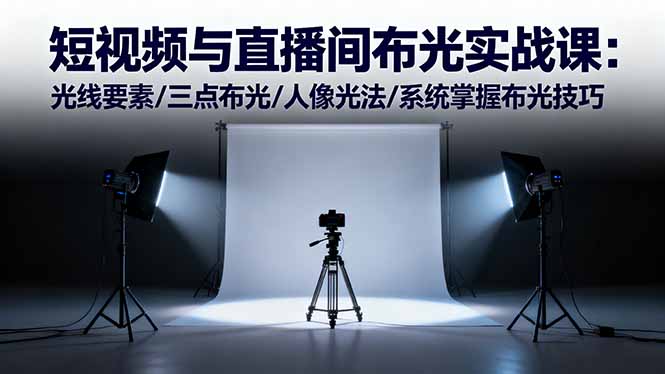 短视频与直播间布光实战课：光线要素/三点布光/人像光法/系统掌握布光技巧-蓝海云网创