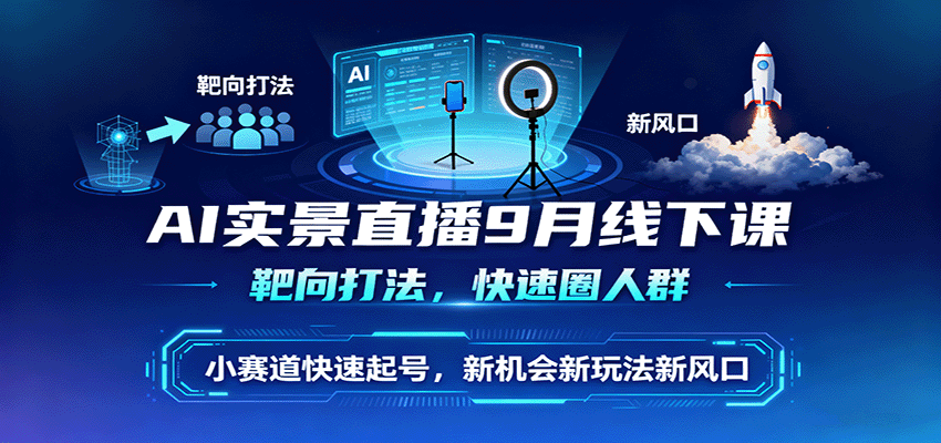 AI实景直播9月线下课，靶向打法，快速圈人群，小塞道快速起号，新机会新玩法新风口-蓝海云网创