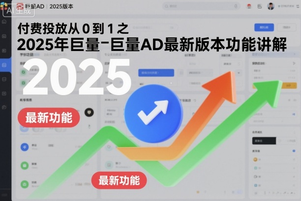 付费投放从0到1之2025年巨量AD最新版本功能讲解-蓝海云网创
