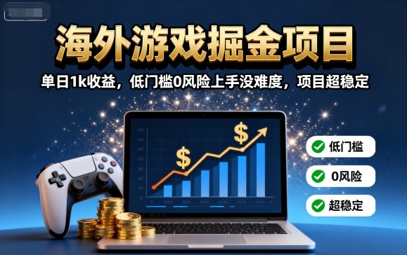 海外游戏掘金项目：单日1k收益，低门槛0风险上手没难度，项目超稳定【揭秘】-蓝海云网创