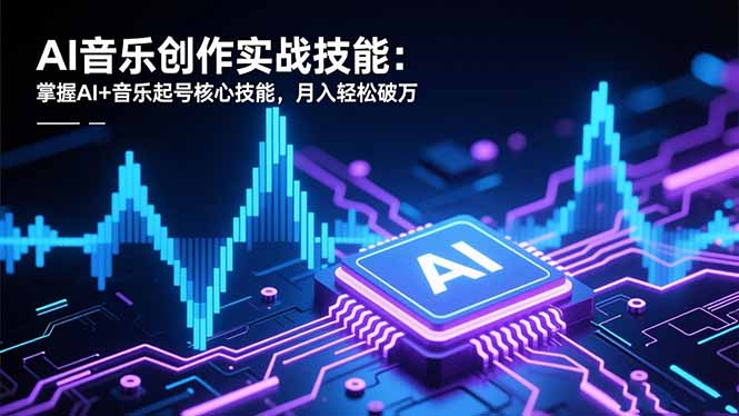 AI音乐创作实战技能：掌握AI+音乐起号核心技能，月入轻松破万-蓝海云网创