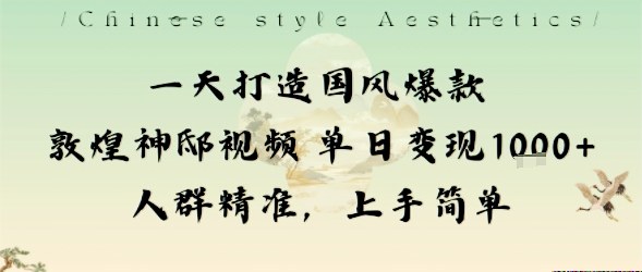 一天打造国风爆款敦煌神邸视频单日变现1k+人群精准,上手简单-蓝海云网创