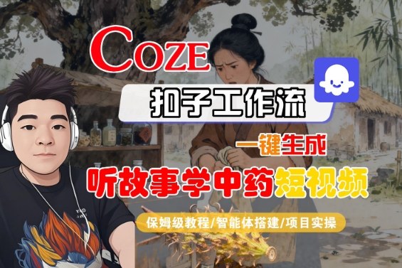 Coze扣子智能体工作流一键生成“听故事学中药“短视频，全流程保姆级教学-蓝海云网创