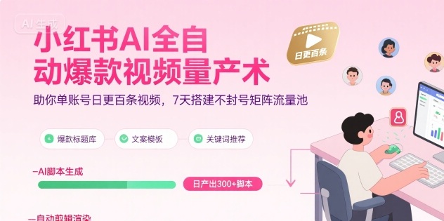 小红书AI全自动爆款视频量产术，助你单账号日更百条视频，7天搭建不封号矩阵流量池(更新9月)-蓝海云网创