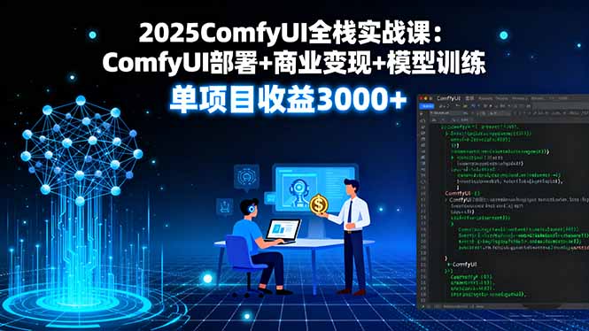2025ComfyUI全栈实战课：ComfyUI部署+商业变现+模型训练，单项目收益3000+-蓝海云网创