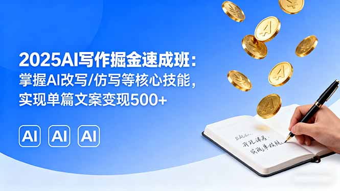 2025AI写作掘金速成班：掌握AI改写/仿写等核心技能，实现单篇文案变现500+-蓝海云网创