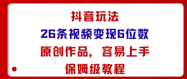 抖音玩法26条视频变现5位数，原创作品，小白可容易上手保姆级教程-蓝海云网创