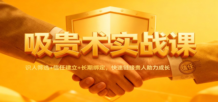 吸贵术实战课：识人筛选+信任建立+长期绑定，快速链接贵人助力成长-蓝海云网创