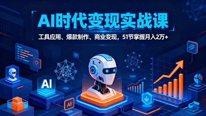 AI时代全场景实战课，工具应用、爆款制作、商业变现，51节掌握月入2万+-蓝海云网创