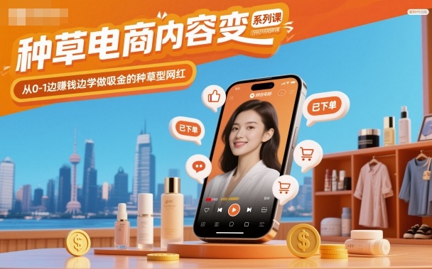 种草电商内容变现系列课，从0-1边賺钱边学做吸金的种草型网红-蓝海云网创