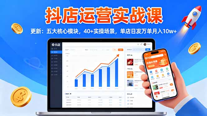 抖店运营实战课-更新：五大核心模块，40+实操场景，单店日发万单月入10w+-蓝海云网创