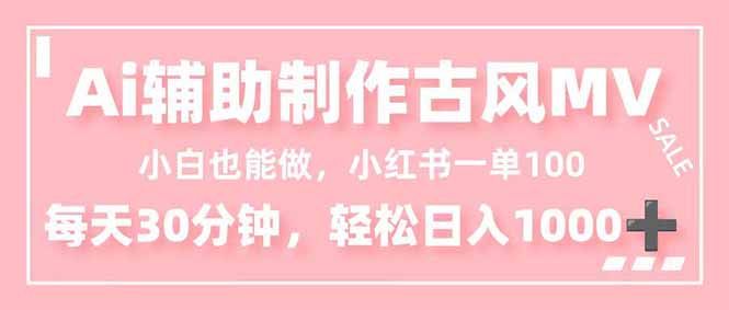 小白也能做！AI辅助制作古风MV，小红薯一单100，每天30分钟轻松日入1000+-蓝海云网创